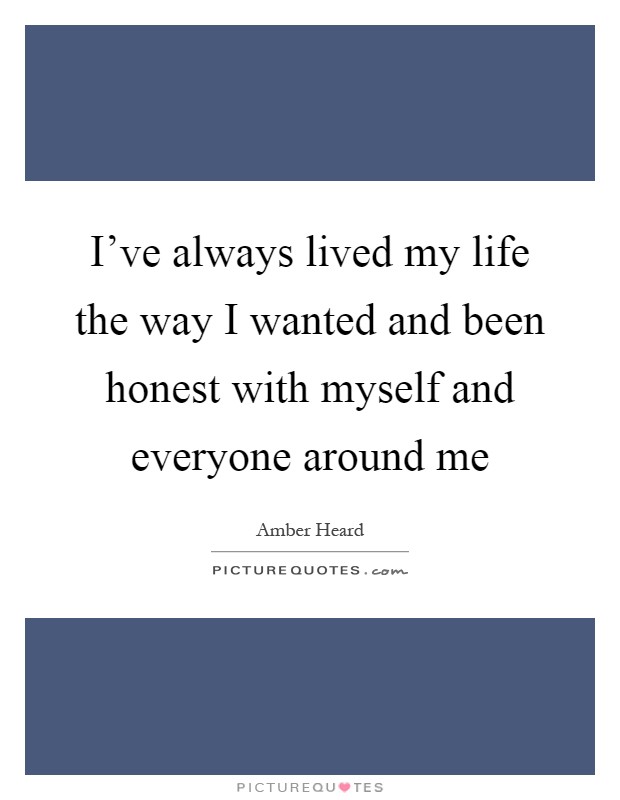 I've always lived my life the way I wanted and been honest with myself and everyone around me Picture Quote #1