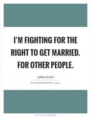 I’m fighting for the right to get married. For other people Picture Quote #1