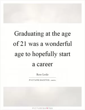 Graduating at the age of 21 was a wonderful age to hopefully start a career Picture Quote #1