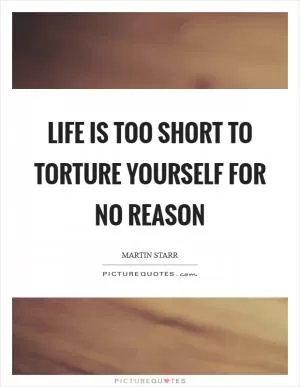 Life is too short to torture yourself for no reason Picture Quote #1