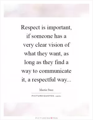 Respect is important, if someone has a very clear vision of what they want, as long as they find a way to communicate it, a respectful way Picture Quote #1