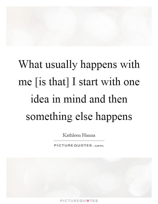 What usually happens with me [is that] I start with one idea in mind and then something else happens Picture Quote #1