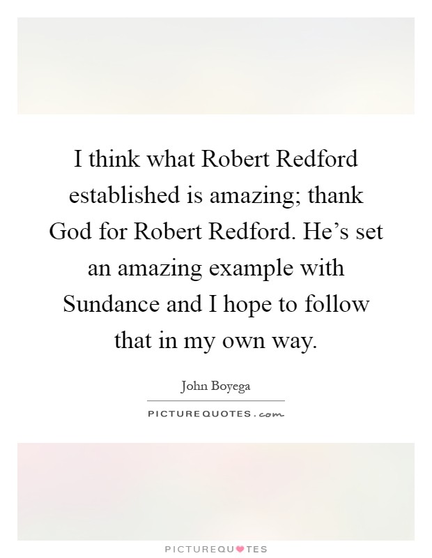 I think what Robert Redford established is amazing; thank God for Robert Redford. He's set an amazing example with Sundance and I hope to follow that in my own way Picture Quote #1