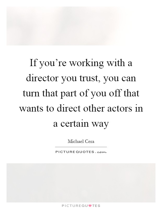 If you're working with a director you trust, you can turn that part of you off that wants to direct other actors in a certain way Picture Quote #1