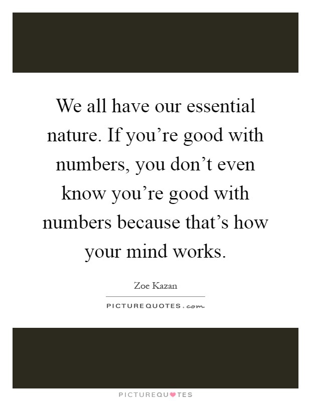 We all have our essential nature. If you're good with numbers, you don't even know you're good with numbers because that's how your mind works Picture Quote #1