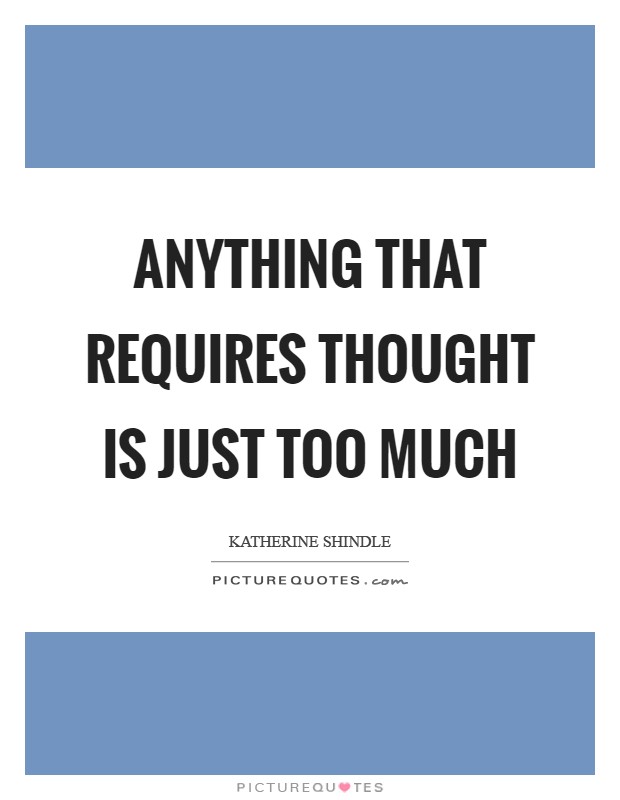 Anything that requires thought is just too much Picture Quote #1