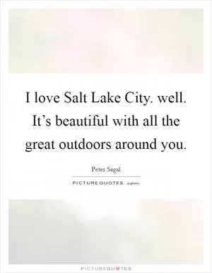 I love Salt Lake City. well. It’s beautiful with all the great outdoors around you Picture Quote #1
