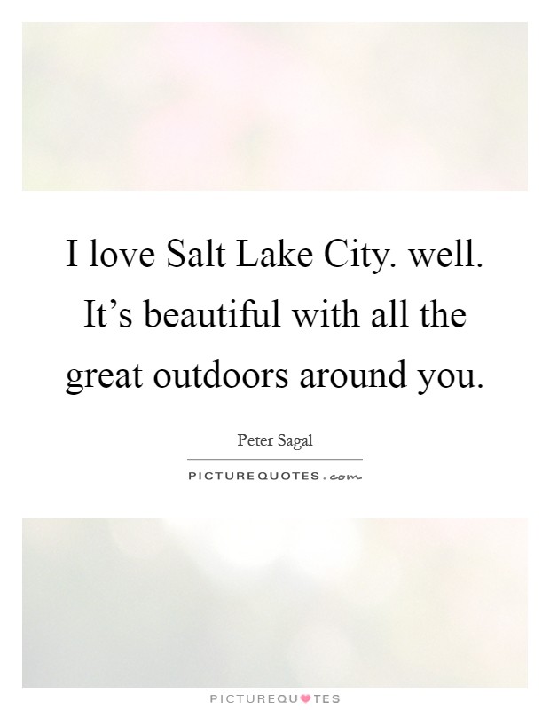 I love Salt Lake City. well. It's beautiful with all the great outdoors around you Picture Quote #1
