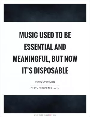 Music used to be essential and meaningful, but now it’s disposable Picture Quote #1