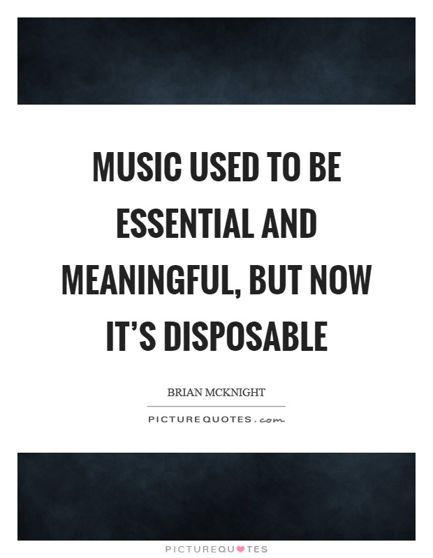 Music used to be essential and meaningful, but now it's disposable Picture Quote #1