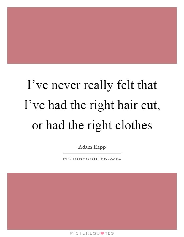 I've never really felt that I've had the right hair cut, or had the right clothes Picture Quote #1