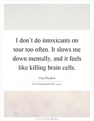 I don’t do intoxicants on tour too often. It slows me down mentally, and it feels like killing brain cells Picture Quote #1