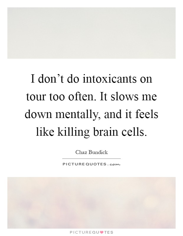 I don't do intoxicants on tour too often. It slows me down mentally, and it feels like killing brain cells Picture Quote #1
