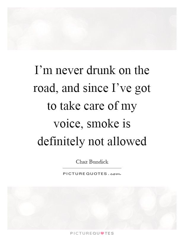 I'm never drunk on the road, and since I've got to take care of my voice, smoke is definitely not allowed Picture Quote #1