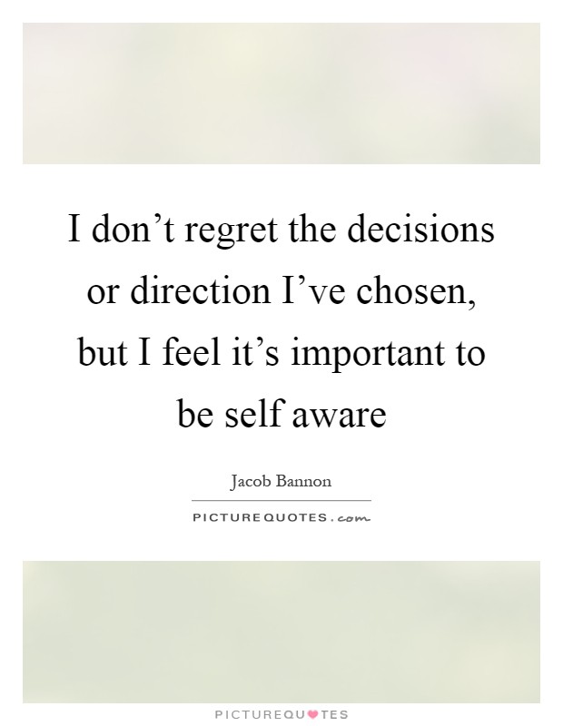I don't regret the decisions or direction I've chosen, but I feel it's important to be self aware Picture Quote #1