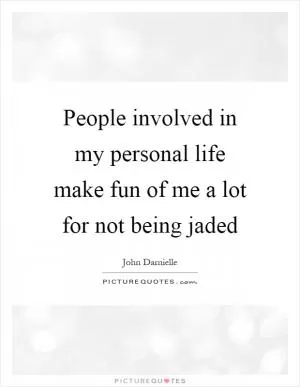 People involved in my personal life make fun of me a lot for not being jaded Picture Quote #1