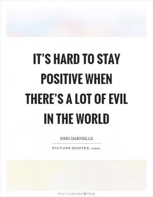 It’s hard to stay positive when there’s a lot of evil in the world Picture Quote #1