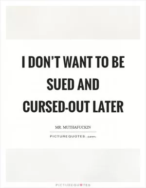 I don’t want to be sued and cursed-out later Picture Quote #1