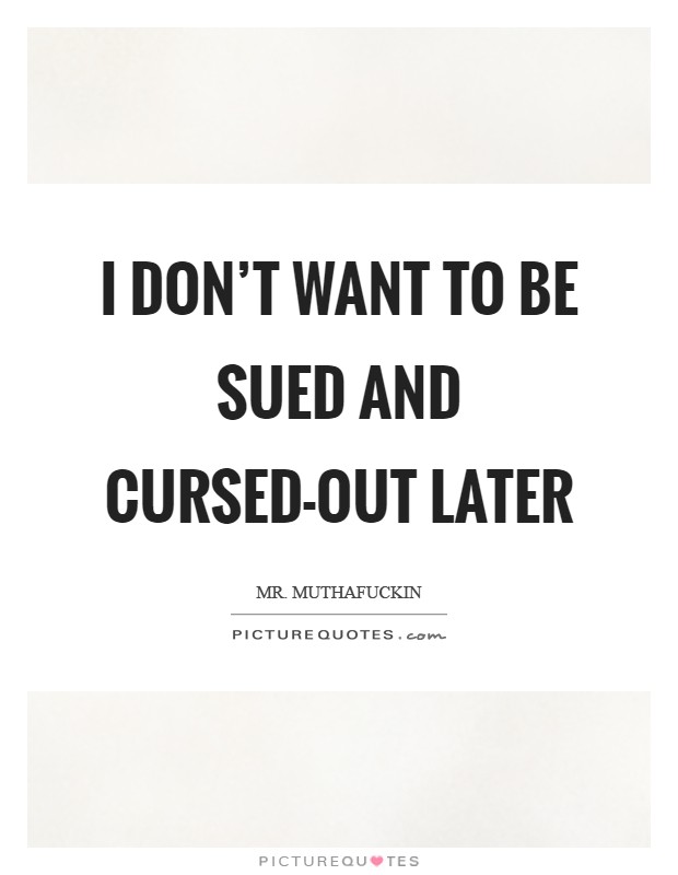 I don't want to be sued and cursed-out later Picture Quote #1