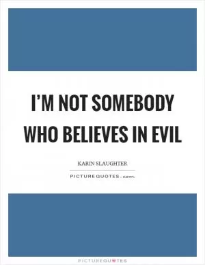 I’m not somebody who believes in evil Picture Quote #1