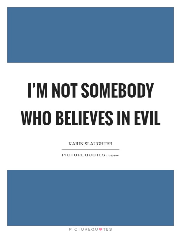 I'm not somebody who believes in evil Picture Quote #1