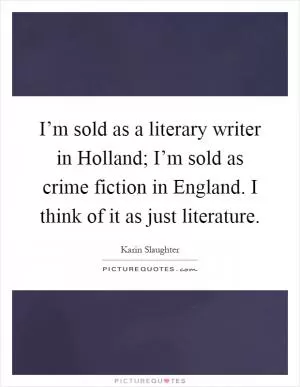 I’m sold as a literary writer in Holland; I’m sold as crime fiction in England. I think of it as just literature Picture Quote #1