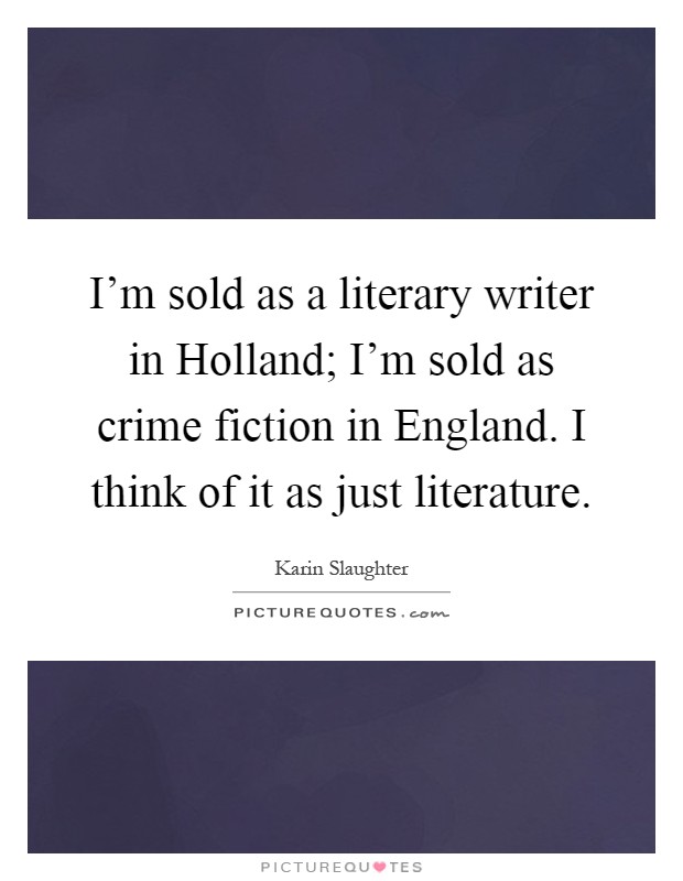 I'm sold as a literary writer in Holland; I'm sold as crime fiction in England. I think of it as just literature Picture Quote #1