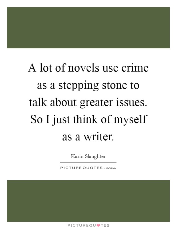 A lot of novels use crime as a stepping stone to talk about greater issues. So I just think of myself as a writer Picture Quote #1