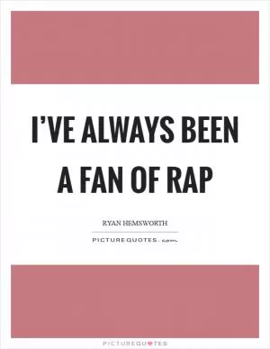 I’ve always been a fan of rap Picture Quote #1