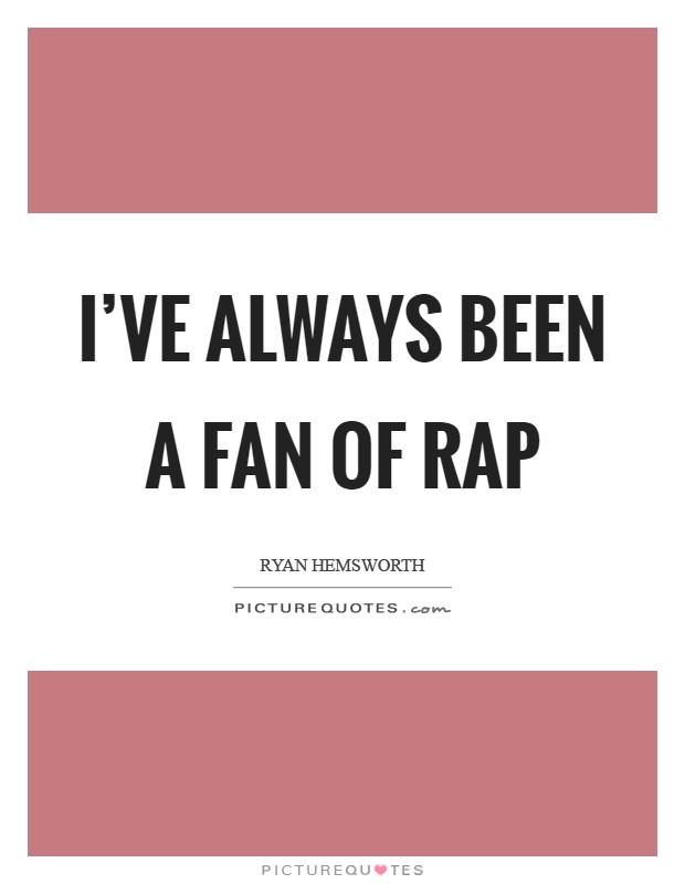 I've always been a fan of rap Picture Quote #1