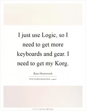 I just use Logic, so I need to get more keyboards and gear. I need to get my Korg Picture Quote #1