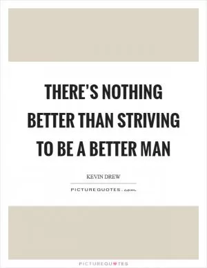 There’s nothing better than striving to be a better man Picture Quote #1