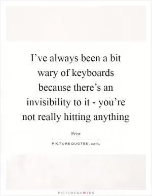 I’ve always been a bit wary of keyboards because there’s an invisibility to it - you’re not really hitting anything Picture Quote #1