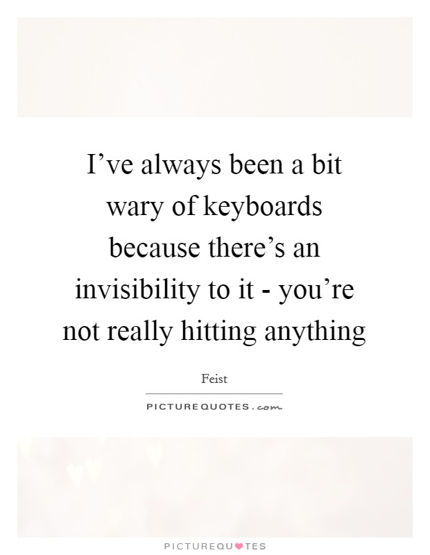 I've always been a bit wary of keyboards because there's an invisibility to it - you're not really hitting anything Picture Quote #1