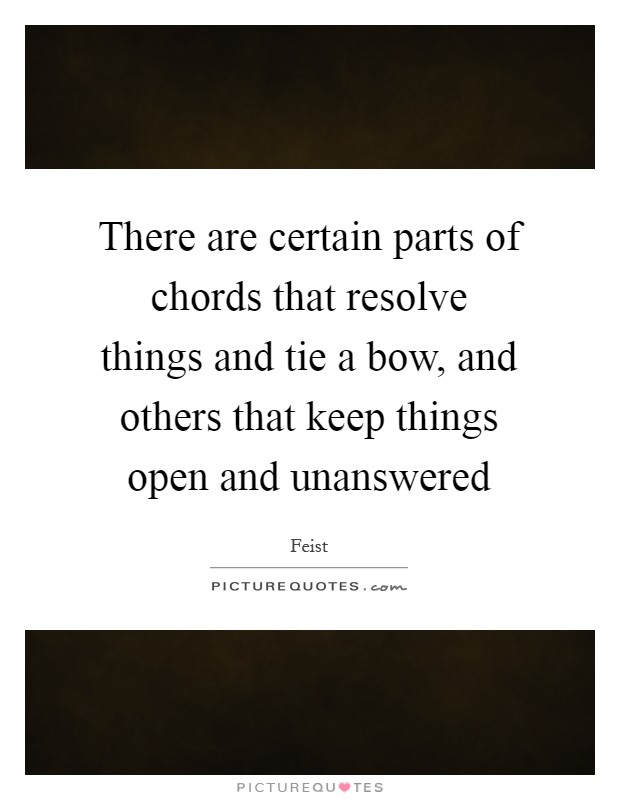 There are certain parts of chords that resolve things and tie a bow, and others that keep things open and unanswered Picture Quote #1