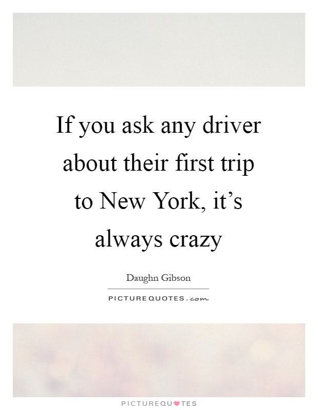 If you ask any driver about their first trip to New York, it's always crazy Picture Quote #1