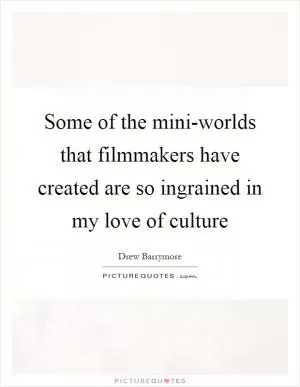 Some of the mini-worlds that filmmakers have created are so ingrained in my love of culture Picture Quote #1