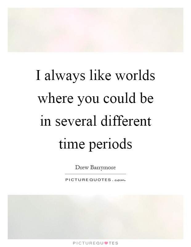 I always like worlds where you could be in several different time periods Picture Quote #1