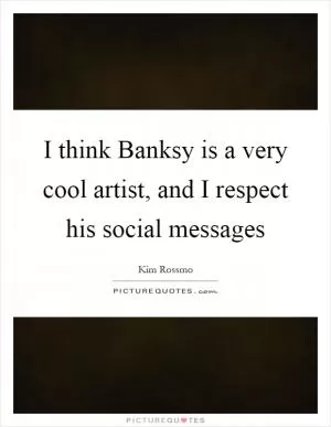 I think Banksy is a very cool artist, and I respect his social messages Picture Quote #1