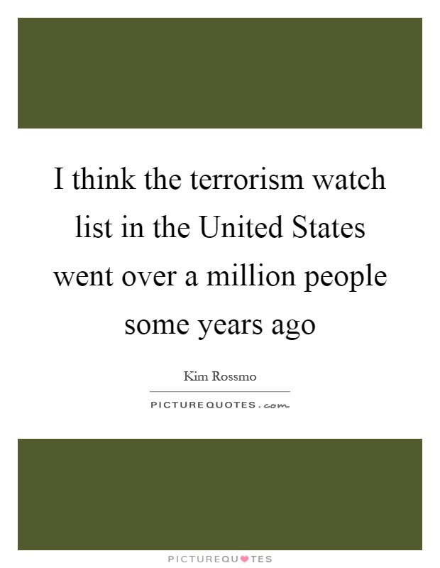 I think the terrorism watch list in the United States went over a million people some years ago Picture Quote #1