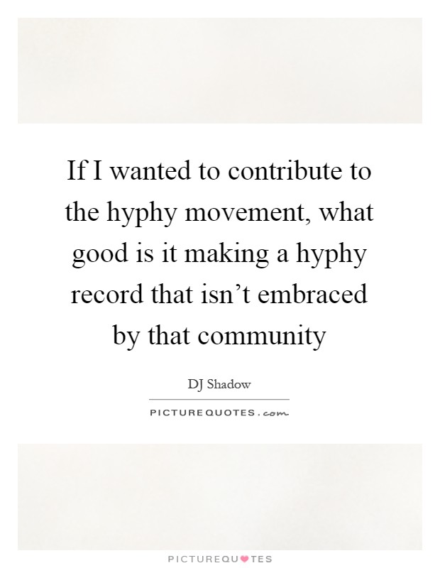 If I wanted to contribute to the hyphy movement, what good is it making a hyphy record that isn't embraced by that community Picture Quote #1