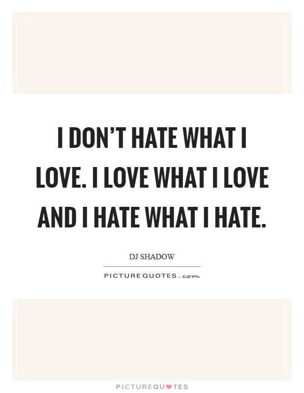 I don't hate what I love. I love what I love and I hate what I hate Picture Quote #1