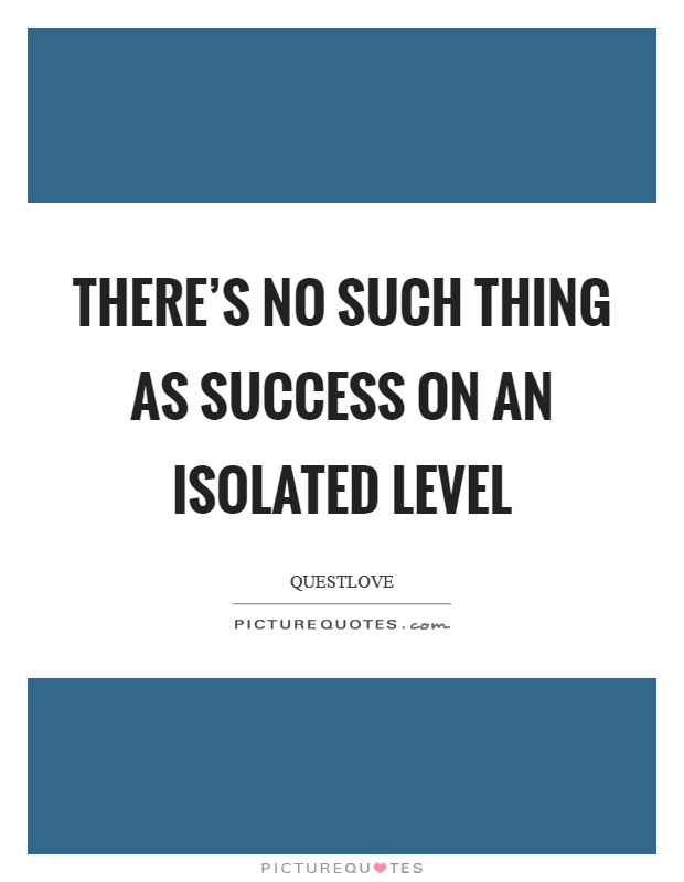 There's no such thing as success on an isolated level Picture Quote #1
