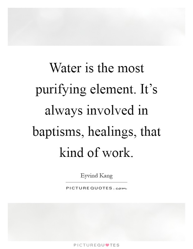 Water is the most purifying element. It's always involved in baptisms, healings, that kind of work Picture Quote #1