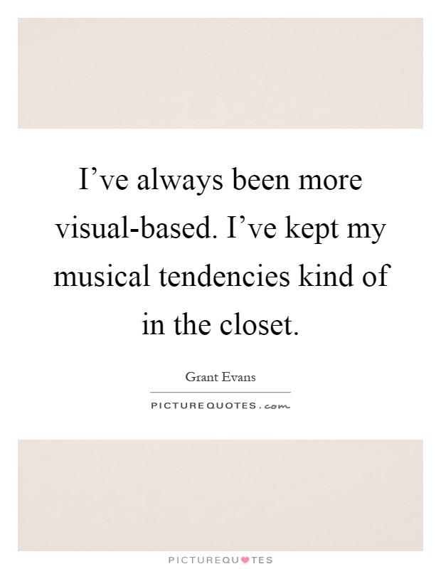 I've always been more visual-based. I've kept my musical tendencies kind of in the closet Picture Quote #1