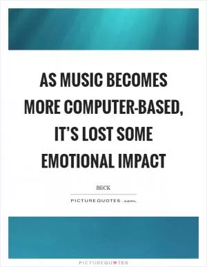 As music becomes more computer-based, it’s lost some emotional impact Picture Quote #1