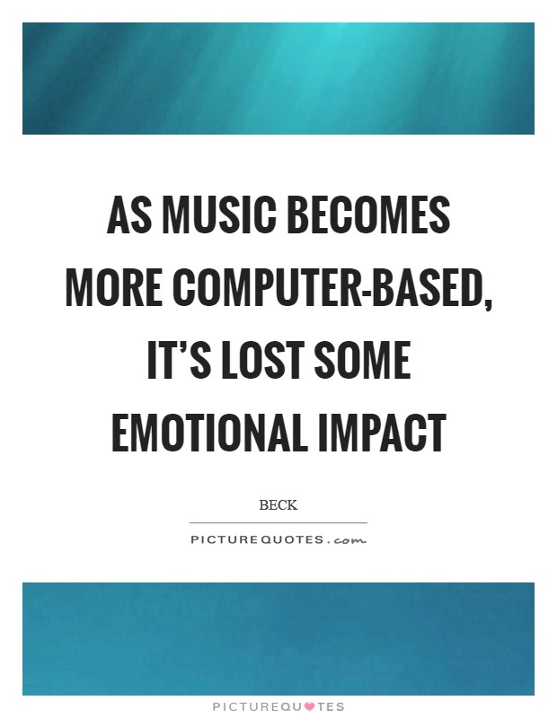 As music becomes more computer-based, it's lost some emotional impact Picture Quote #1