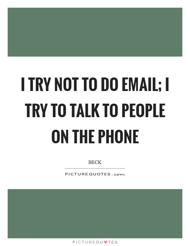 I try not to do email; I try to talk to people on the phone Picture Quote #1