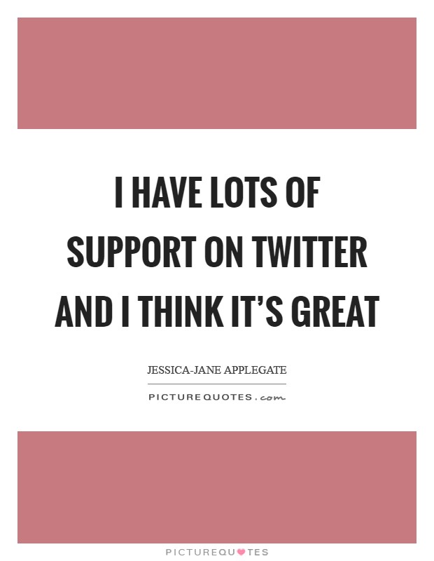 I have lots of support on Twitter and I think it's great Picture Quote #1
