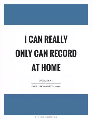 I can really only can record at home Picture Quote #1